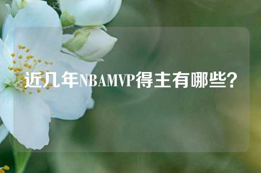 近几年NBAMVP得主有哪些？