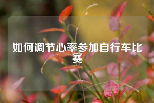 如何调节心率参加自行车比赛