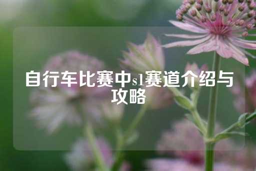 自行车比赛中s1赛道介绍与攻略